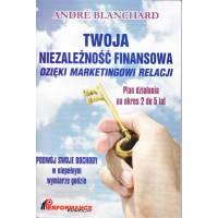 Twoja niezależność finansowa dzięki marketingowi relacji - Andre Blanchard